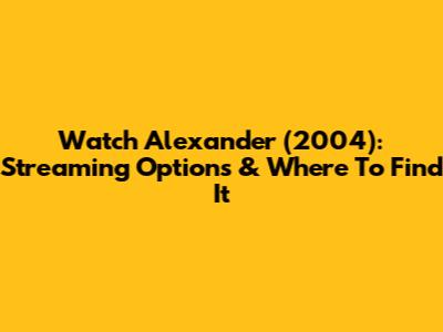 Watch Alexander (2004): Streaming Options & Where To Find It