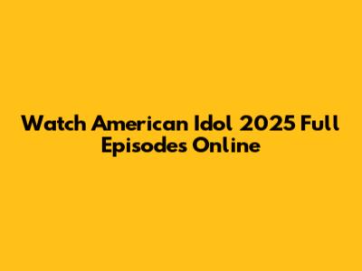 Watch American Idol 2025 Full Episodes Online