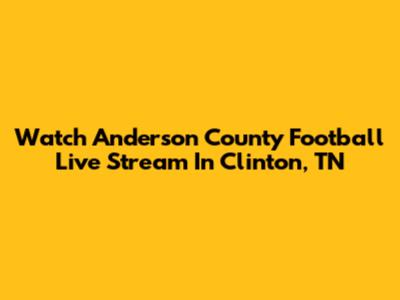 Watch Anderson County Football Live Stream In Clinton, TN