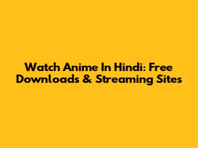Watch Anime In Hindi: Free Downloads & Streaming Sites