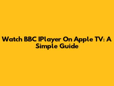 Watch BBC IPlayer On Apple TV: A Simple Guide