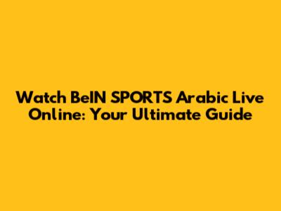 Watch BeIN SPORTS Arabic Live Online: Your Ultimate Guide