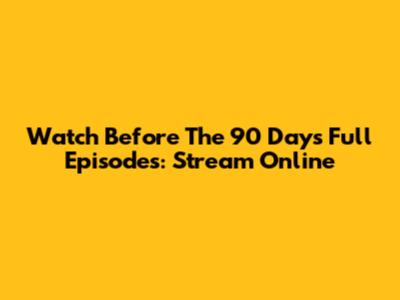 Watch Before The 90 Days Full Episodes: Stream Online