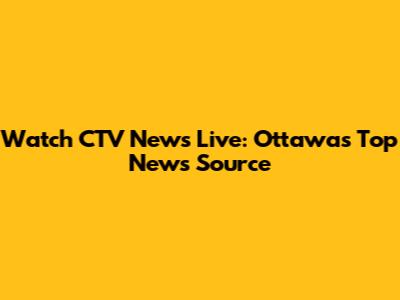 Watch CTV News Live: Ottawa's Top News Source