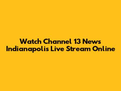 Watch Channel 13 News Indianapolis Live Stream Online
