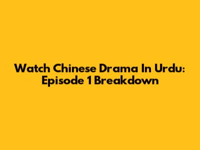Watch Chinese Drama In Urdu: Episode 1 Breakdown