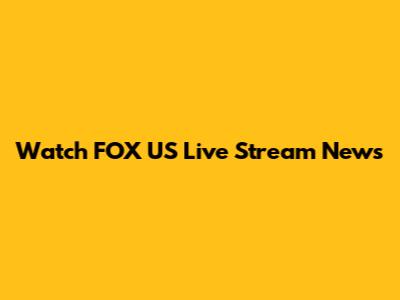 Watch FOX US Live Stream News