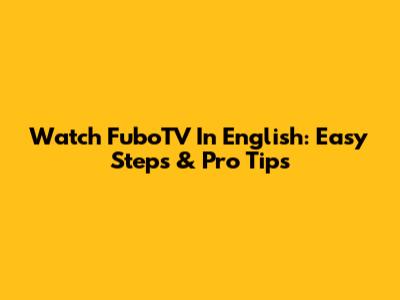 Watch FuboTV In English: Easy Steps & Pro Tips