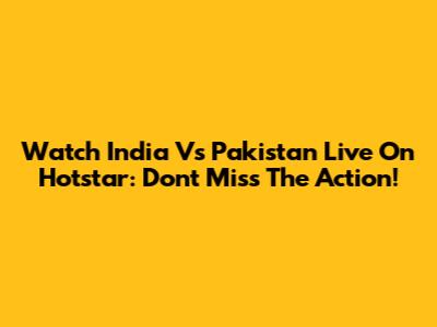 Watch India Vs Pakistan Live On Hotstar: Don't Miss The Action!