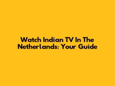 Watch Indian TV In The Netherlands: Your Guide