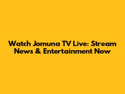 Watch Jomuna TV Live: Stream News & Entertainment Now