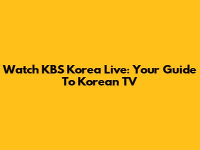 Watch KBS Korea Live: Your Guide To Korean TV