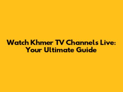 Watch Khmer TV Channels Live: Your Ultimate Guide