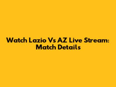 Watch Lazio Vs AZ Live Stream: Match Details