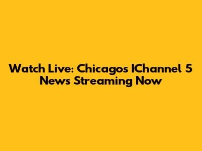 Watch Live: Chicago's IChannel 5 News Streaming Now