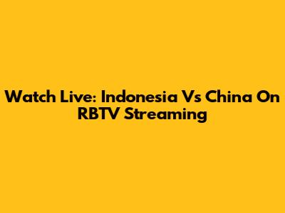 Watch Live: Indonesia Vs China On RBTV Streaming