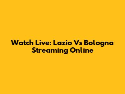 Watch Live: Lazio Vs Bologna Streaming Online