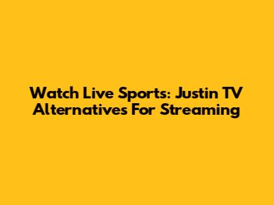 Watch Live Sports: Justin TV Alternatives For Streaming