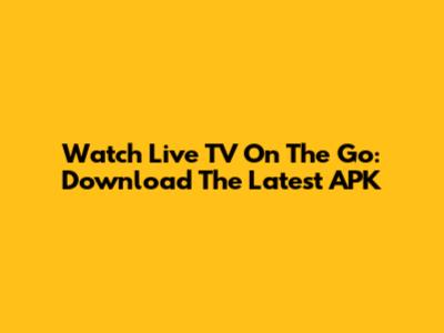 Watch Live TV On The Go: Download The Latest APK