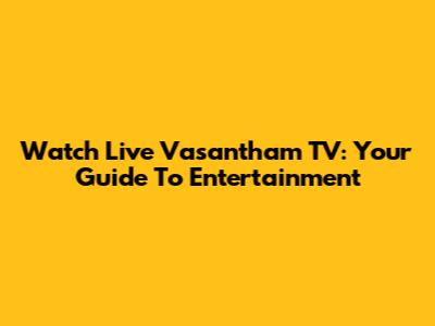Watch Live Vasantham TV: Your Guide To Entertainment