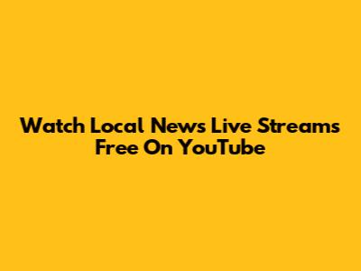 Watch Local News Live Streams Free On YouTube