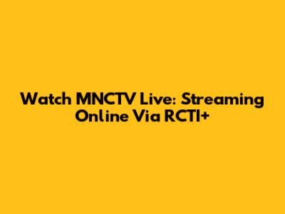 Watch MNCTV Live: Streaming Online Via RCTI+