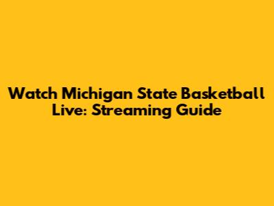 Watch Michigan State Basketball Live: Streaming Guide