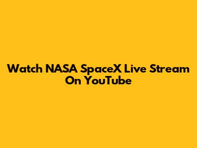 Watch NASA SpaceX Live Stream On YouTube
