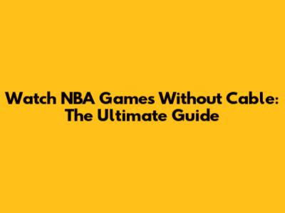 Watch NBA Games Without Cable: The Ultimate Guide