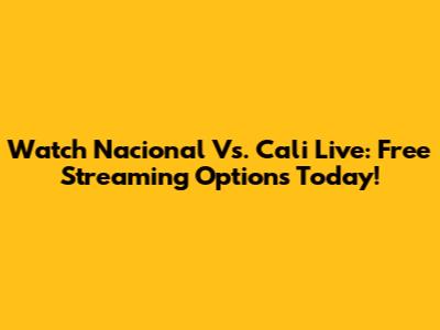 Watch Nacional Vs. Cali Live: Free Streaming Options Today!