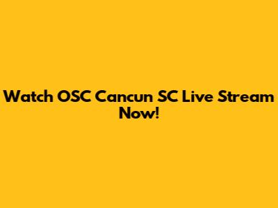 Watch OSC Cancun SC Live Stream Now!