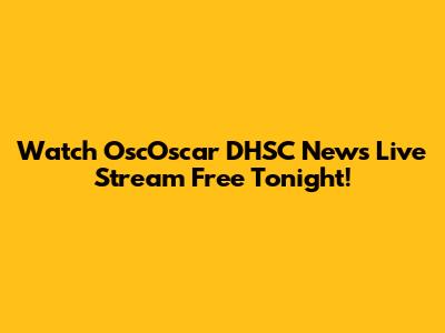Watch OscOscar DHSC News Live Stream Free Tonight!