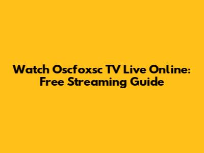 Watch Oscfoxsc TV Live Online: Free Streaming Guide