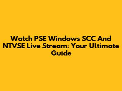 Watch PSE Windows SCC And NTVSE Live Stream: Your Ultimate Guide
