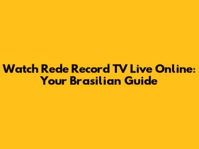 Watch Rede Record TV Live Online: Your Brasilian Guide