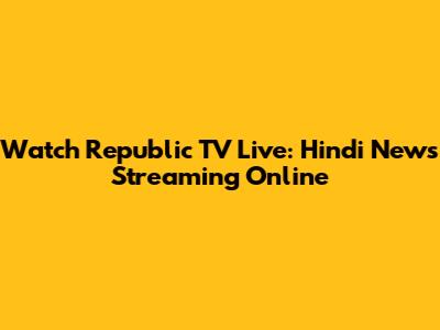 Watch Republic TV Live: Hindi News Streaming Online