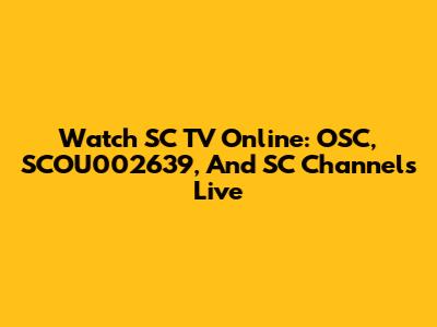 Watch SC TV Online: OSC, SCOU002639, And SC Channels Live