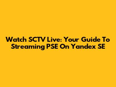 Watch SCTV Live: Your Guide To Streaming PSE On Yandex SE