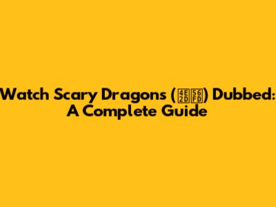 Watch Scary Dragons (中国) Dubbed: A Complete Guide