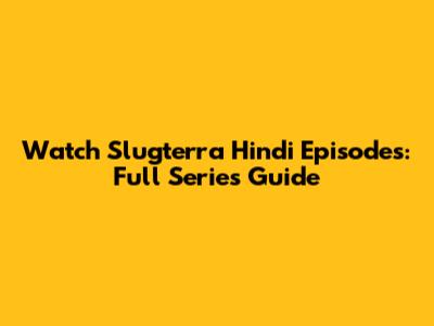 Watch Slugterra Hindi Episodes: Full Series Guide
