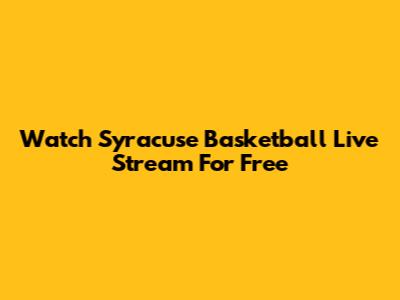 Watch Syracuse Basketball Live Stream For Free