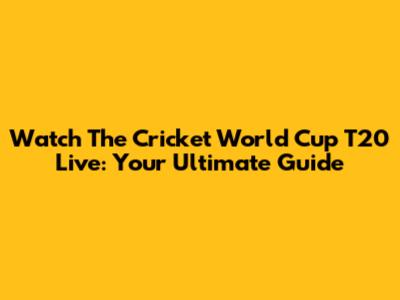 Watch The Cricket World Cup T20 Live: Your Ultimate Guide