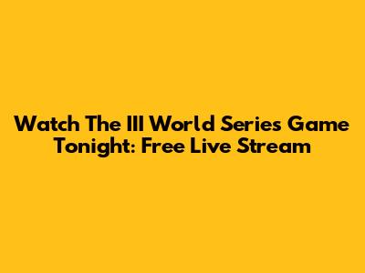Watch The III World Series Game Tonight: Free Live Stream