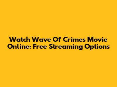 Watch Wave Of Crimes Movie Online: Free Streaming Options