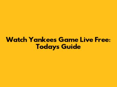 Watch Yankees Game Live Free: Today's Guide