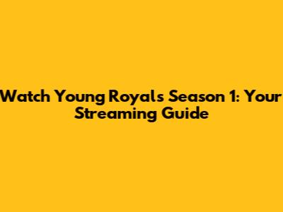Watch Young Royals Season 1: Your Streaming Guide