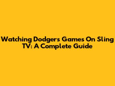 Watching Dodgers Games On Sling TV: A Complete Guide