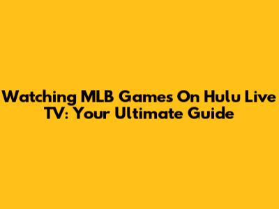 Watching MLB Games On Hulu Live TV: Your Ultimate Guide