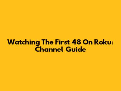 Watching The First 48 On Roku: Channel Guide