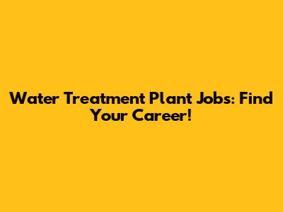 Water Treatment Plant Jobs: Find Your Career!